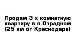 Продам 3-х комнатную квартиру в п.Отрадном (25 км от Краснодара)